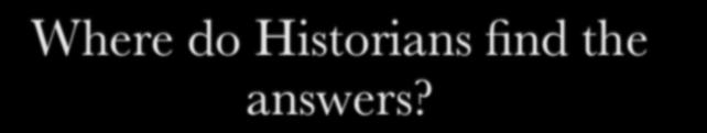 Where do Historians find the answers?