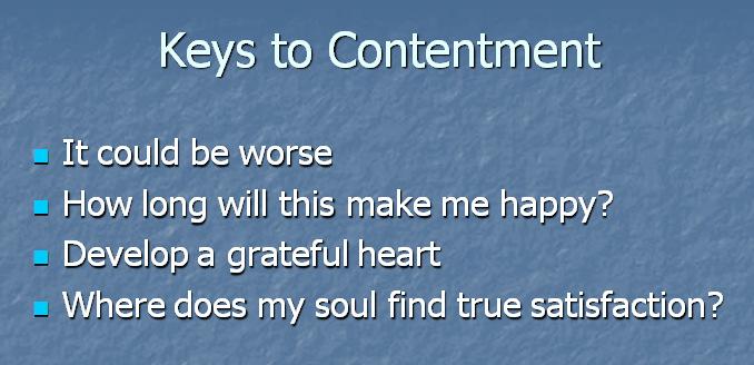 time we find our hearts have changed and we are grateful for what we have. Then we are able to be content. The last key is to ask yourself, where does my soul find true satisfaction?