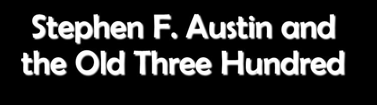 Section 3 Stephen F. Austin and the Old Three Hundred Why were people eager to join Stephen F. Austin s colony?