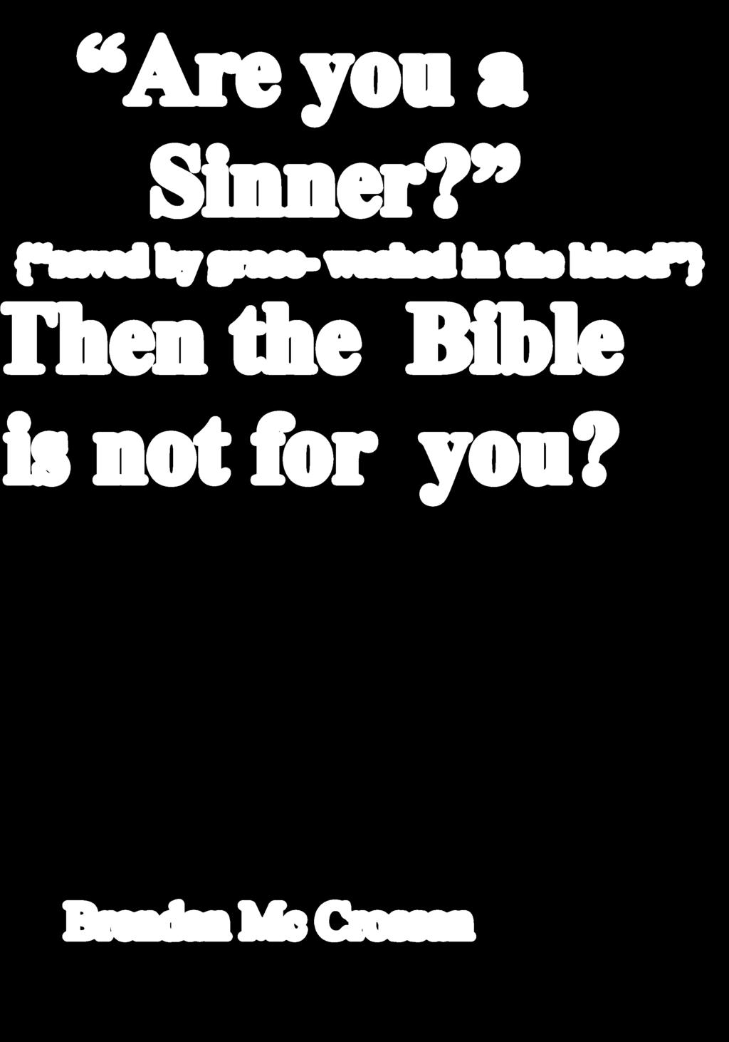 Are you a Sinner? { saved by grace- washed in the blood } Then the Bible is not for you?
