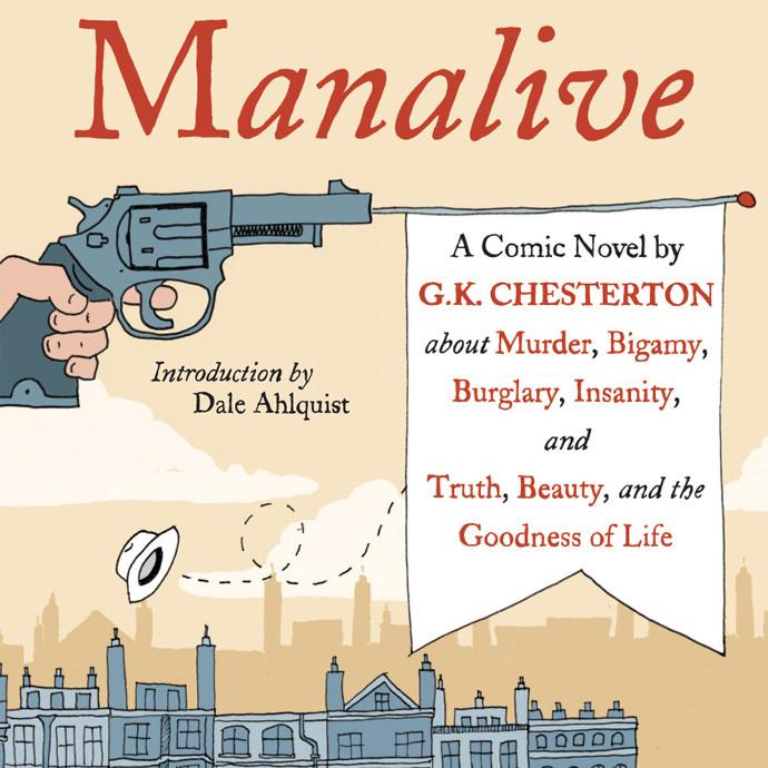 Featured on Formed.org: Manalive A Comic Novel about Murder, Bigamy, Burglary, Insanity, and Truth, Beauty, and the Goodness of Life By G. K.
