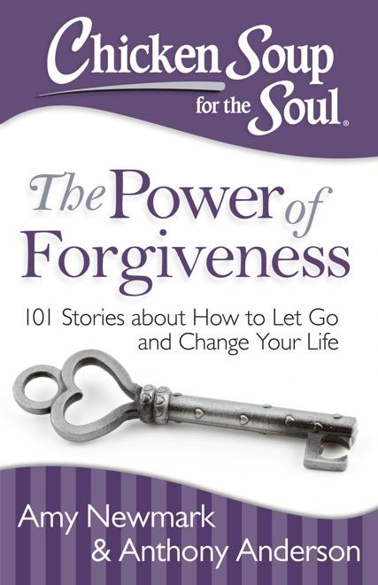 The Power of Forgiveness 101 Stories about How to Let Go and Change Your Life Amy Newmark & Anthony Anderson Forgiveness frees us to get on with our lives and we can all benefit from letting go of