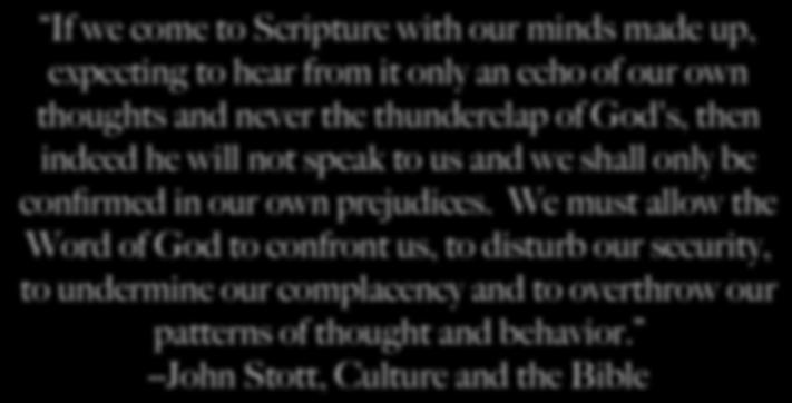 If we come to Scripture with our minds made up, expecting to hear from it only an echo of our own thoughts and never the thunderclap of God's, then indeed he will not speak to us and we shall only be