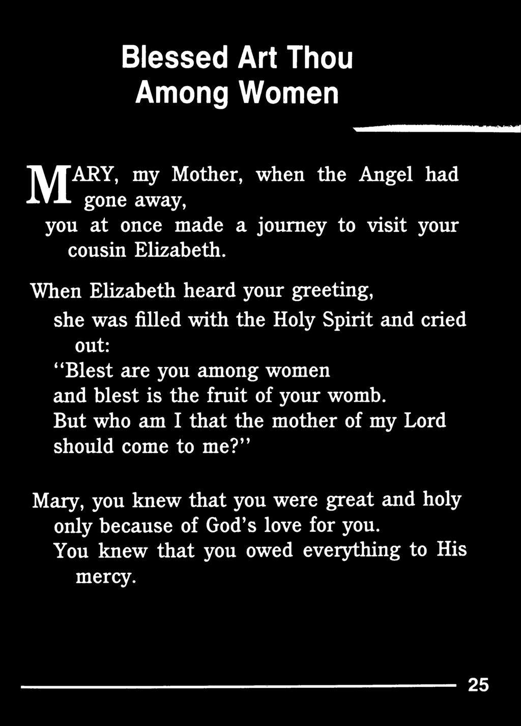 When Elizabeth heard your greeting, she was filled with the Holy Spirit and cried out: **Blest are you among women and
