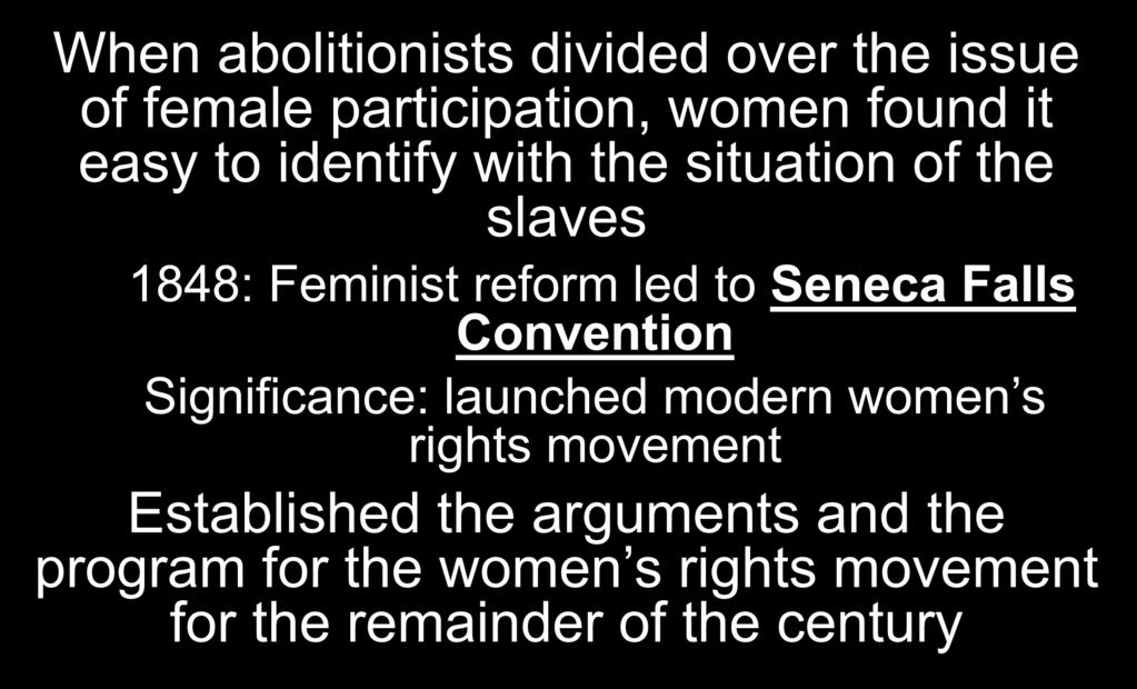 Women s Rights Movement When abolitionists divided over the issue of female participation, women found it easy to identify with the situation of the slaves 1848: Feminist reform led to