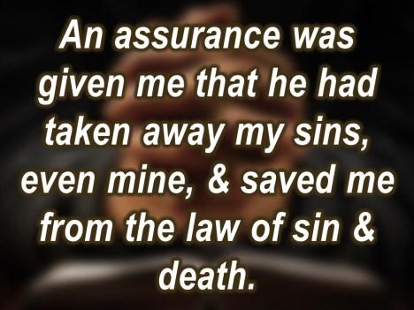 An assurance was given me that he had taken away my sins, even mine, and saved me from the law of sin and