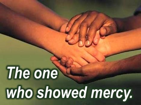Which one was the neighbor and the answer is: the one who showed mercy. And what did he say?