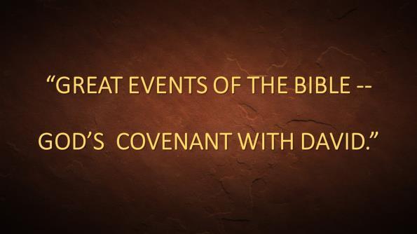 GREAT EVENTS OF THE BIBLE -- GOD S COVENANT WITH DAVID. (Slide #2) Introduction: A. Illustrations: 1. You come up with a great idea; your parents tell you No! 2.