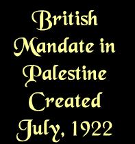 British Mandate in Palestine Created July, 1922