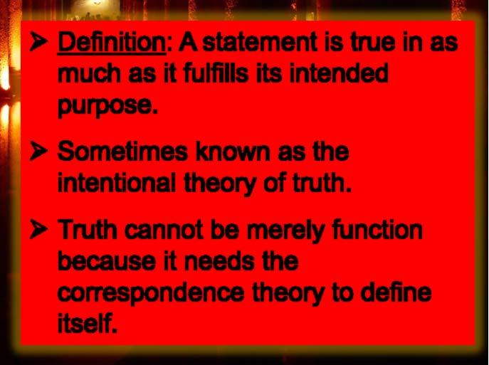 The Foundation of Truth: Theories of Truth ¾ Definition: A statement is true in as much as it fulfills its intended purpose.