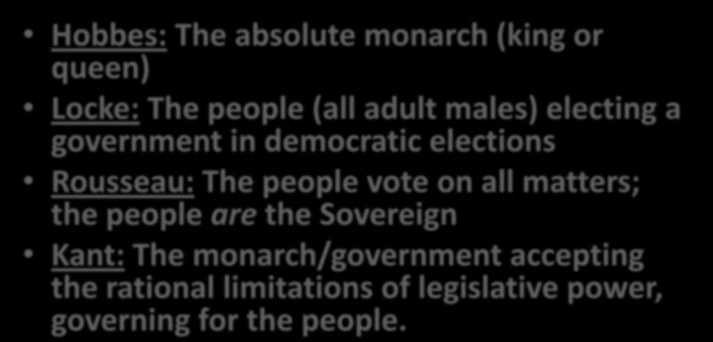 THE SOVEREIGN Hobbes: The absolute monarch (king or queen) Locke: The people (all adult males) electing a government in democratic elections Rousseau: The people