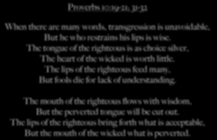 Proverbs 10:19-21; 31-32 When there are many words, transgression is unavoidable, But he who restrains his lips is wise.