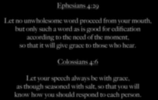 Ephesians 4:29 Let no unwholesome word proceed from your mouth, but only such a word as is good for edification according to the need of the moment, so that it will