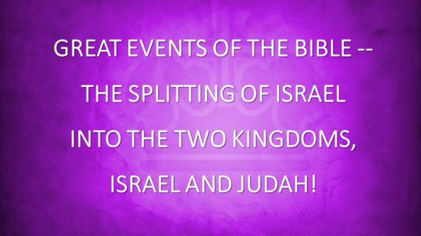 GREAT EVENTS OF THE BIBLE #39 -- THE SPLITTING OF ISRAEL INTO THE TWO KINGDOMS, ISRAEL AND JUDAH! Introduction: A. In Our Last Lesson We Saw The Glory Of The Physical Temple That Solomon Built. B. Tonight s Lesson Takes Us From Glory And Unity To Gravity (Somberness) And Division!