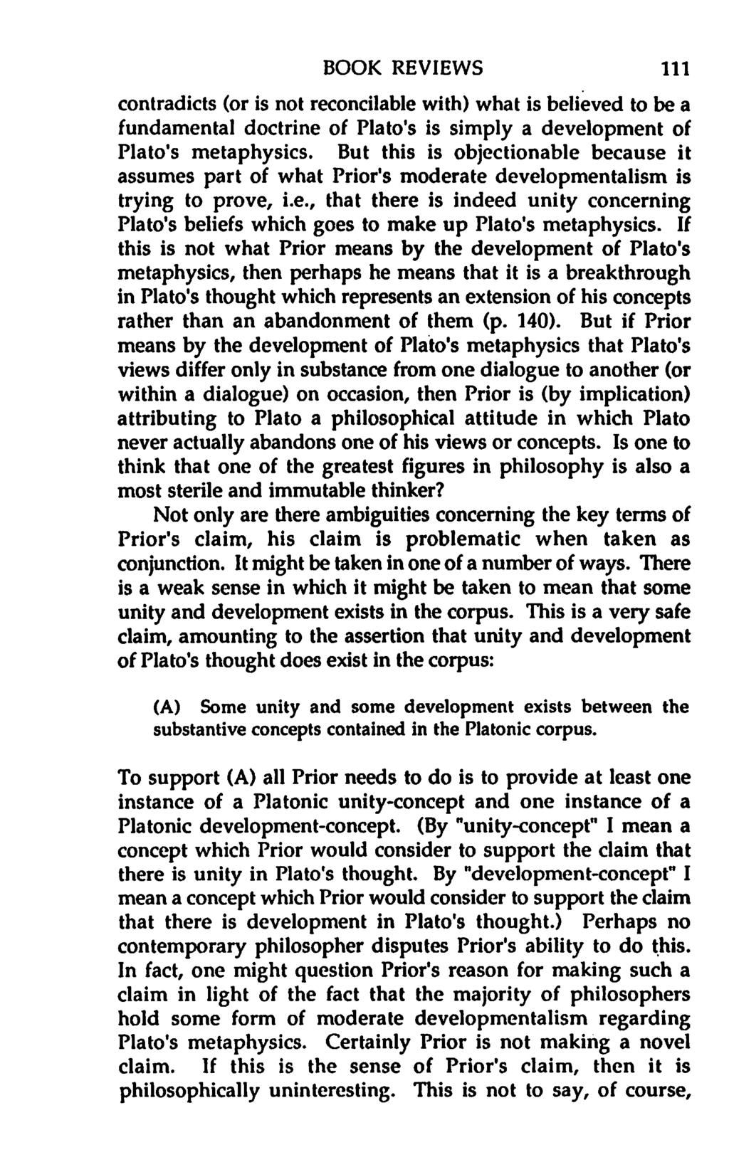 BOOK REVIEWS 111 contradicts (or is not reconcilable with) what is believed to be a fundamental doctrine of Plato's is simply a development of Plato's metaphysics.
