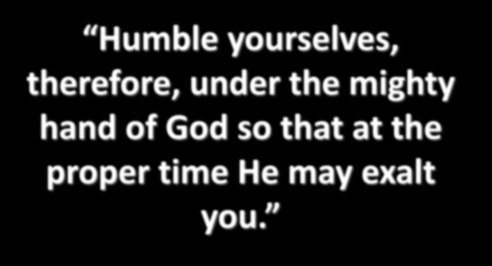 Humble yourselves, therefore, under the mighty hand