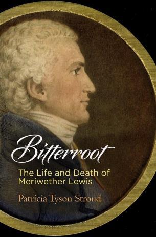 University of Pennsylvania Press 3/12/2018 Bitterroot: The Life and Death of Meriwether Lewis Stroud, Patricia Tyson University of Pennsylvania Press 9780812249842 416 pages $39.