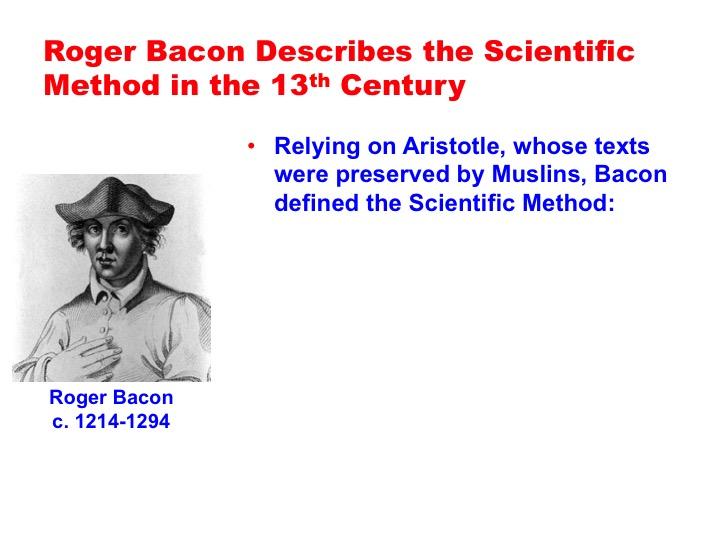 Screen 20: Roger Bacon described the Scientific Method in the 13 th century. Bacon relied on Aristotle, whose books were preserved during the Middle Ages by Muslim scholars.