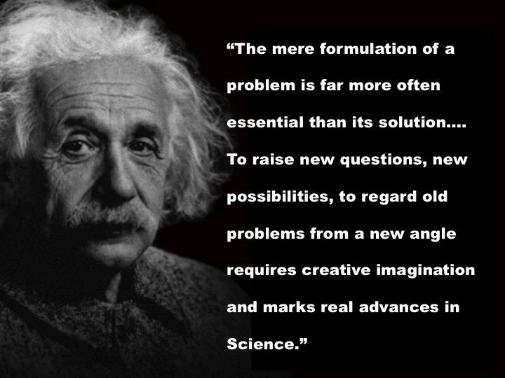 Screen 8: Albert Einstein stressed the importance of a creative investigator asking interesting questions when he said, The mere formulation of a problem is far more often essential than its solution.