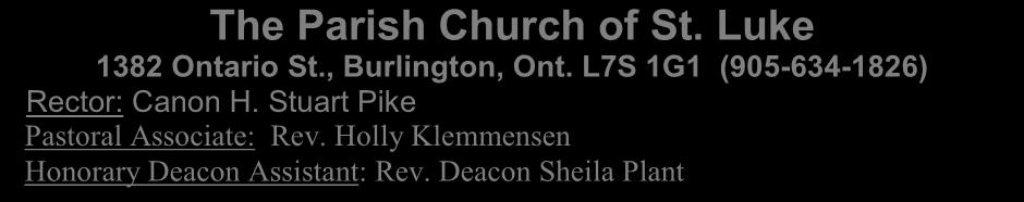 The Parish Church of St. Luke 1382 Ontario St., Burlington, Ont. L7S 1G1 (905-634-1826) Rector: Canon H. Stuart Pike Pastoral Associate: Rev. Holly Klemmensen Honorary Deacon Assistant: Rev.