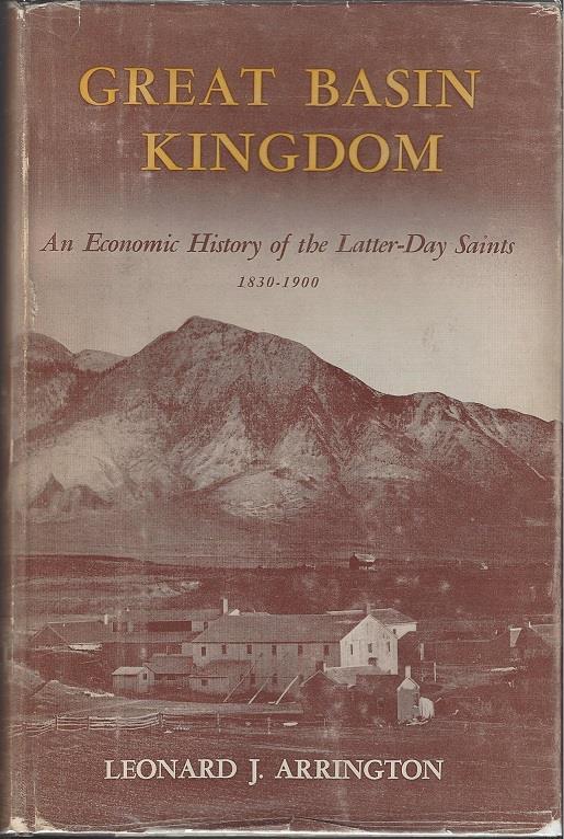 Arrington High Spot 10- Arrington, Leonard. Great Basin Kingdom: An Economic History of the Latter-day Saints. Cambridge, MA: Harvard University Press, 1958. First Edition. 534pp.