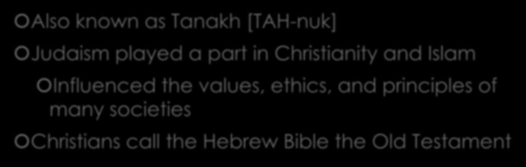 Also known as Tanakh [TAH-nuk] Judaism played a part in Christianity and Islam Influenced the