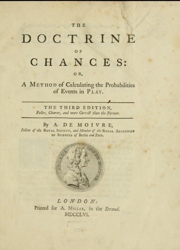 The Doctrine of Chances Published in 1718 by De Moivre New editions in 1738 and 1756 Probability: The Probability of an Event is greater, or