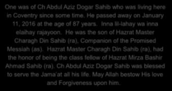 One was of Ch Abdul Aziz Dogar Sahib who was living here in Coventry since some time. He passed away on January 11, at the age of 87 years. Inna lil-lahay wa inna elaihay rajayoon.
