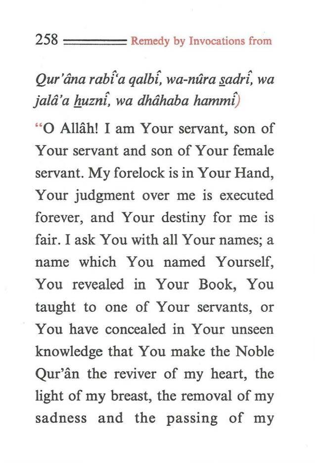 258 ==== Remedy by Invocations from Qur'tina rabt'a qa/bi, wa-nura.adri~ wa ja/a'a fluzni, wa dhahaba hammi) " O Allah! I am Your servant, son of Your servant and son of Your female servant.