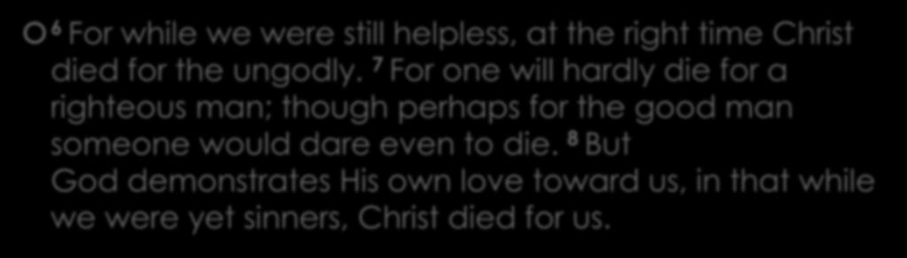 Romans 5:6-8 6 For while we were still helpless, at the right time Christ died for the ungodly.