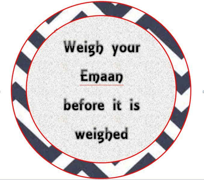 Weigh Your Emaan Before It Is Weighed Al