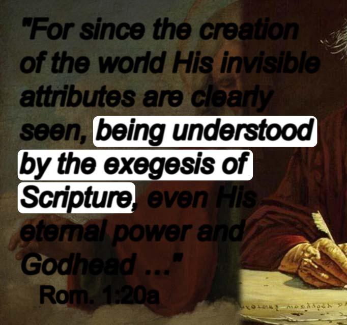 "For since the creation of the world His invisible attributes are clearly seen, being understood by the exegesis of Scripture, even His eternal power and Godhead " Rom.