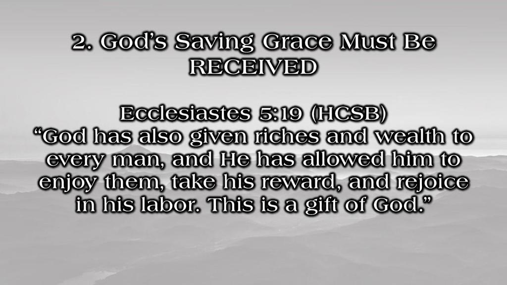 2. God s Saving Grace Must Be RECEIVED Ecclesiastes 5:19 (HCSB) God has also given riches and wealth to