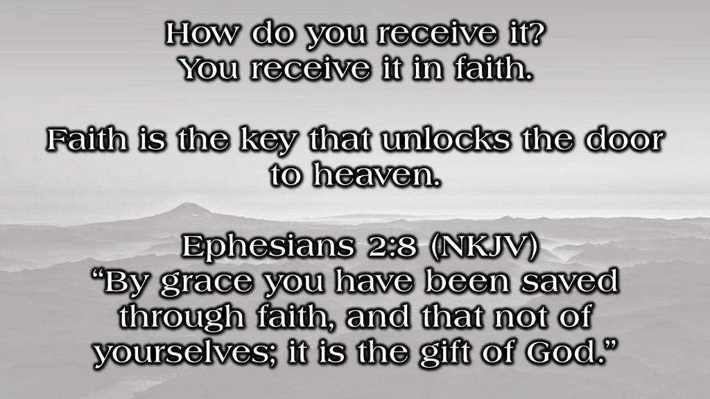 How do you receive it? You receive it in faith. Faith is the key that unlocks the door to heaven.