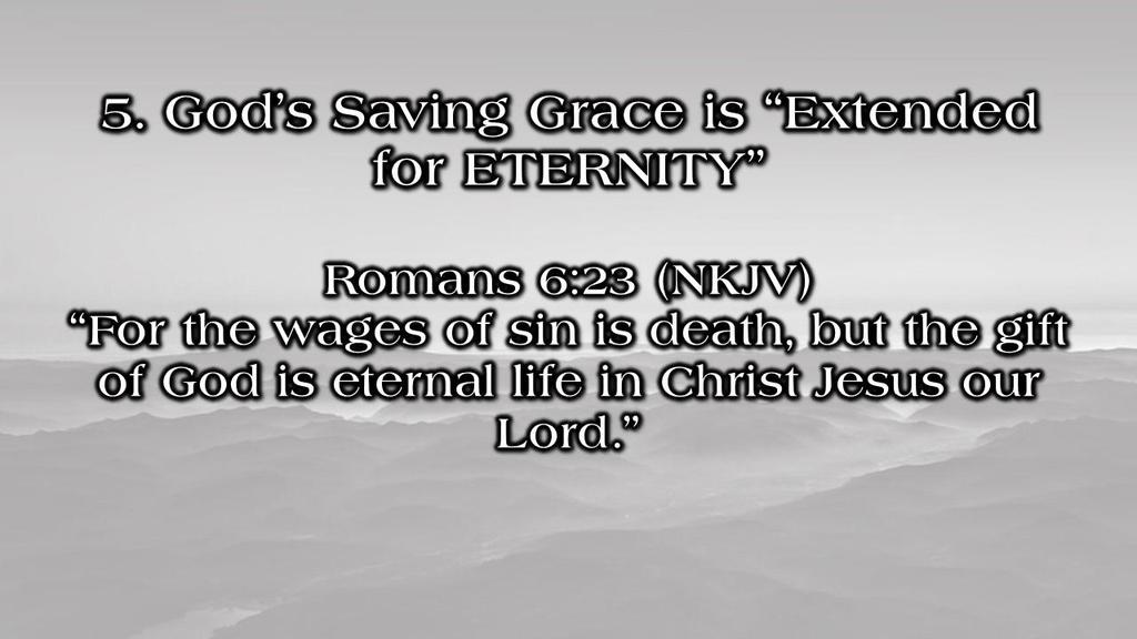 5. God s Saving Grace is Extended for ETERNITY Romans 6:23 (NKJV) For the