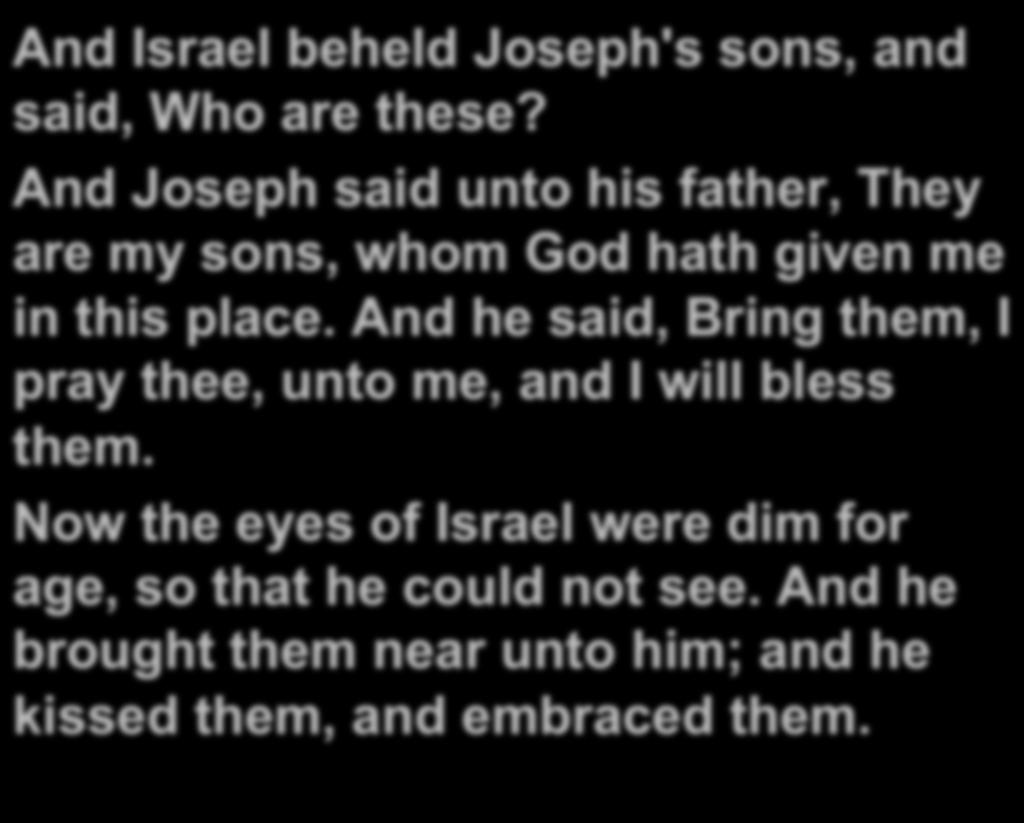 And Israel beheld Joseph's sons, and said, Who are these? And Joseph said unto his father, They are my sons, whom God hath given me in this place.