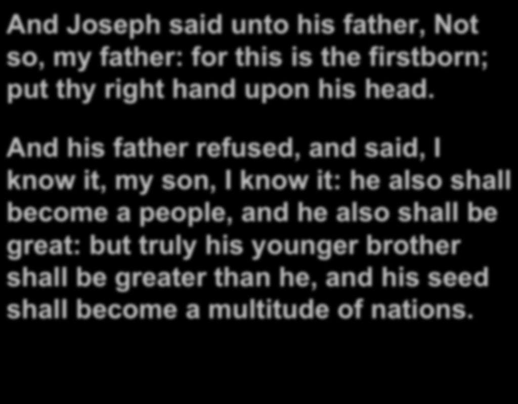 And Joseph said unto his father, Not so, my father: for this is the firstborn; put thy right hand upon his head.