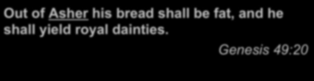 Out of Asher his bread shall be fat, and