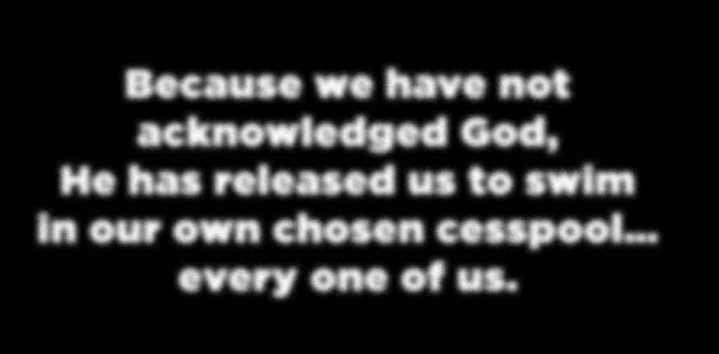 Because we have not acknowledged God, He has released