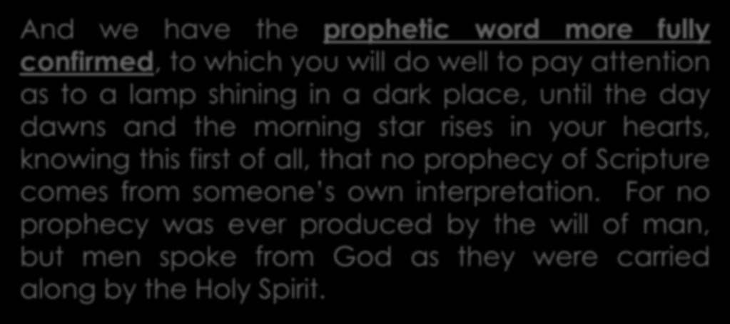 II Peter 1:19-21 And we have the prophetic word more fully confirmed, to which you will do well to pay attention as to a lamp shining in a dark place, until the day dawns and the morning star rises