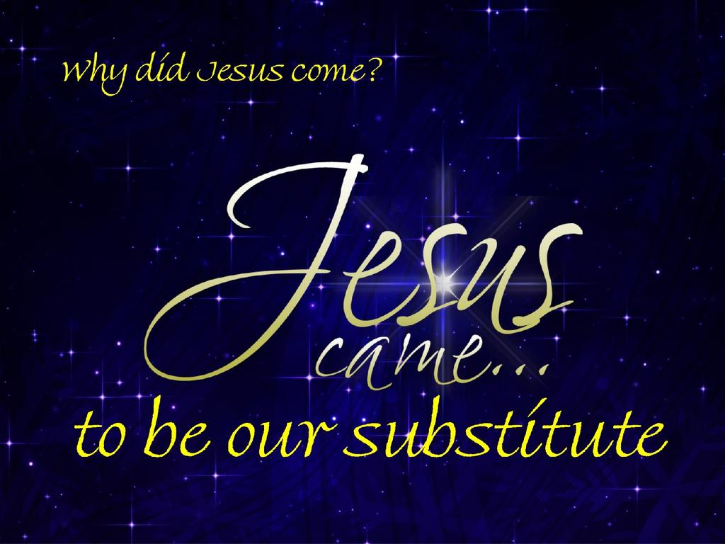 Jesus Came To Be Our Substitute Text: Hebrews 2:5-9; Selected Scriptures Series: Why Did Jesus Come? [Advent; #1] Pastor Lyle L.