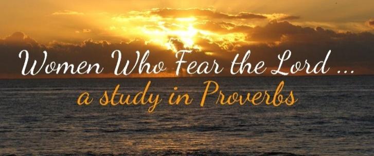 21 Fall Ladies Bible Study September 25, 2018 Proverbs: Lesson 4 The fear of the Lord is the beginning of wisdom our first step in becoming wise, but fearing the Lord is more than just the