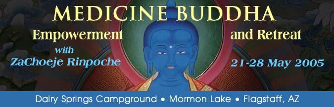 Emaho Foundation Medicine Buddha Retreat 2004 MEDICINE BUDDHA TEACHINGS AND EMPOWERMENT Saturday May 21- Saturday May 28 2005 Note Change in Schedule Below During this special outdoor summer retreat,