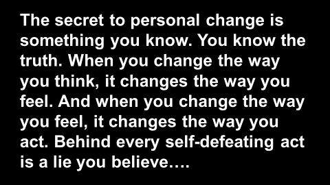 It s not a pill. It s not a resolution. It s not some vow that you make. The secret to personal change is not something you do or say. The secret to personal change is something you know.