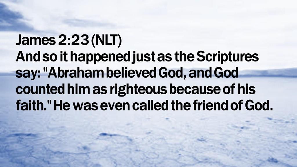James 2:23 (NLT) And so it happened just as the Scriptures say: "Abraham believed God,