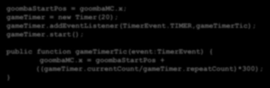 הזזה של דמות בעזרת טיימר המדויקת: goombastartpos = goombamc.x; gametimer = new Timer(20); gametimer.addeventlistener(timerevent.
