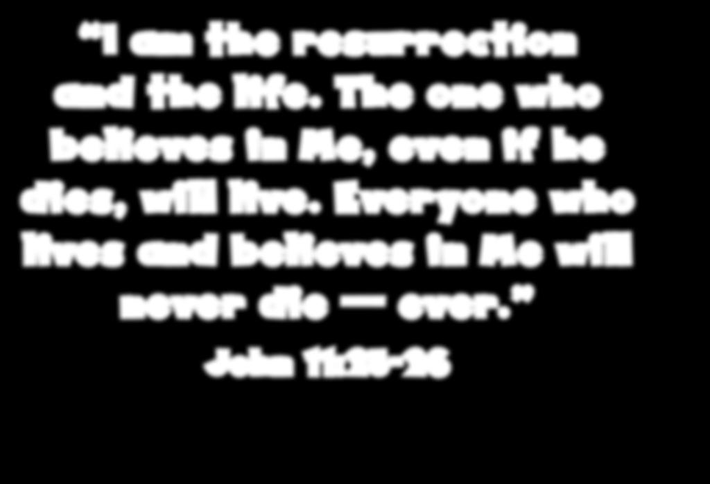 I am the resurrection and the life. The one who believes in Me, even if he dies, will live.