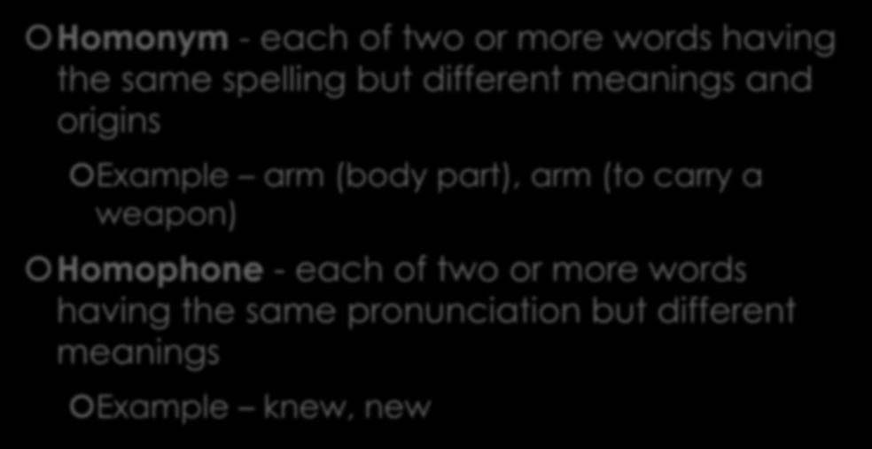 Homonym/Homophone Homonym - each of two or more words having the same spelling but different meanings and origins Example arm (body