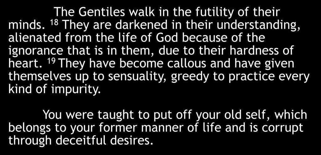 The Gentiles walk in the futility of their minds. 18 They are darkened in their understanding, alienated from the life of God because of the ignorance that is in them, due to their hardness of heart.