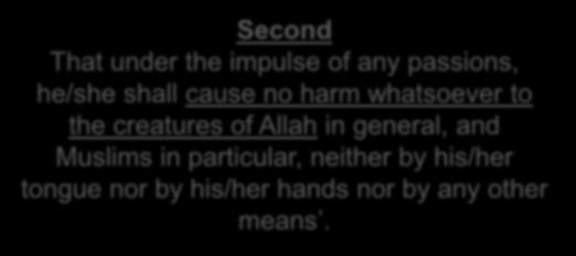 Second That under the impulse of any passions, he/she shall cause no harm whatsoever to the creatures of Allah in general, and Muslims in